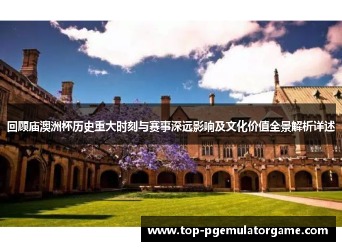 回顾庙澳洲杯历史重大时刻与赛事深远影响及文化价值全景解析详述