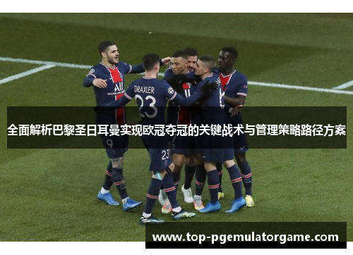 全面解析巴黎圣日耳曼实现欧冠夺冠的关键战术与管理策略路径方案 全面解析巴黎圣日耳曼实现欧冠夺冠的关键战术与管理策略路径方案