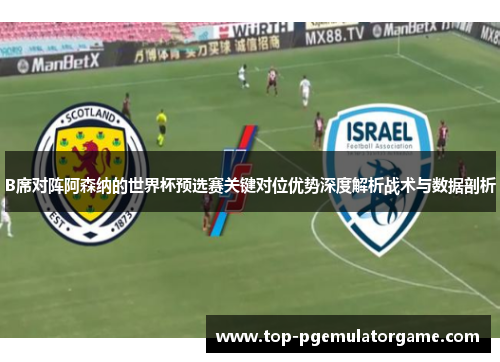 B席对阵阿森纳的世界杯预选赛关键对位优势深度解析战术与数据剖析