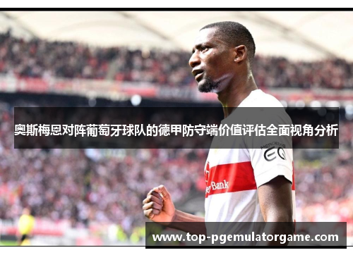 奥斯梅恩对阵葡萄牙球队的德甲防守端价值评估全面视角分析