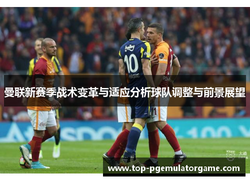曼联新赛季战术变革与适应分析球队调整与前景展望 曼联新赛季战术变革与适应分析球队调整与前景展望