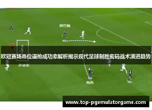 欧冠赛场高位逼抢成功率解析揭示现代足球制胜密码战术演进趋势