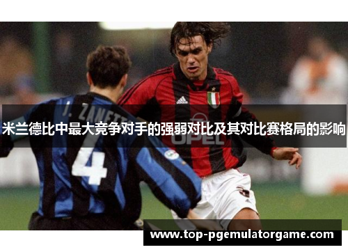 米兰德比中最大竞争对手的强弱对比及其对比赛格局的影响