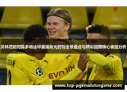 贝林厄姆对阵多特法甲赛场高光时刻全景盘点与精彩回顾核心表现分析